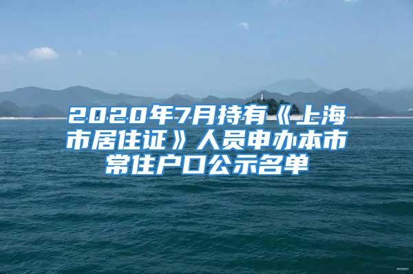 2020年7月持有《上海市居住證》人員申辦本市常住戶口公示名單