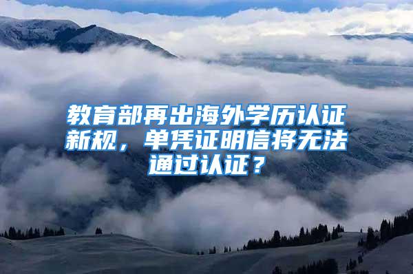 教育部再出海外學歷認證新規(guī)，單憑證明信將無法通過認證？