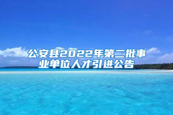 公安縣2022年第二批事業(yè)單位人才引進公告