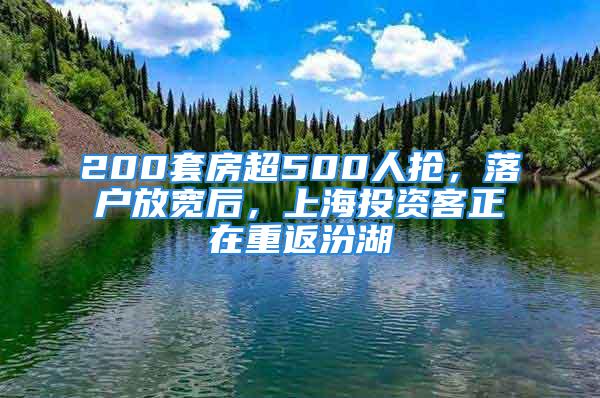 200套房超500人搶，落戶放寬后，上海投資客正在重返汾湖