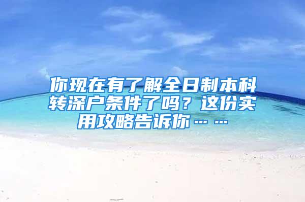 你現(xiàn)在有了解全日制本科轉(zhuǎn)深戶條件了嗎？這份實用攻略告訴你……