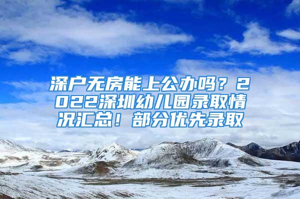 深戶無房能上公辦嗎？2022深圳幼兒園錄取情況匯總！部分優(yōu)先錄取