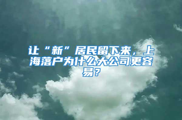 讓“新”居民留下來，上海落戶為什么大公司更容易？