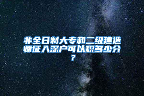 非全日制大專和二級(jí)建造師證入深戶可以積多少分？