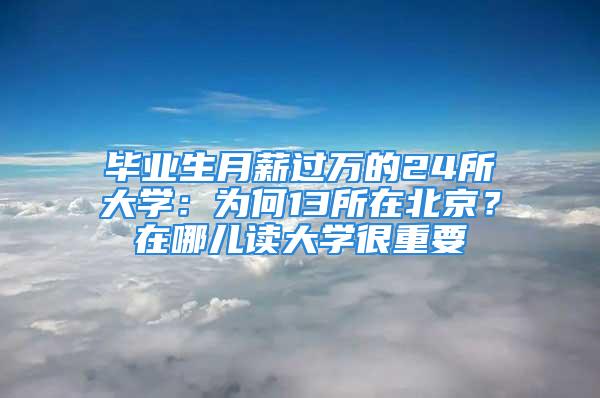 畢業(yè)生月薪過萬的24所大學(xué)：為何13所在北京？在哪兒讀大學(xué)很重要