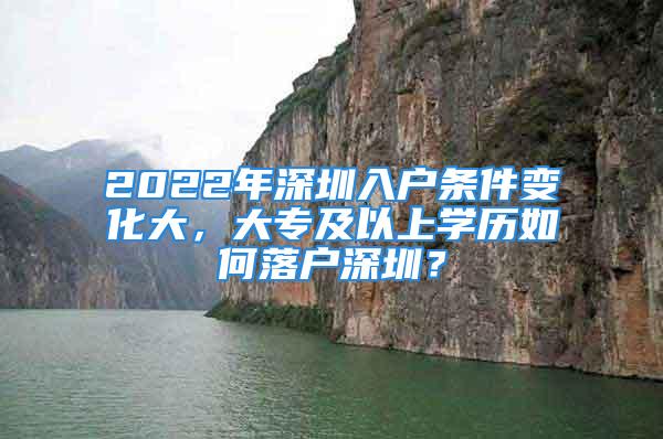 2022年深圳入戶條件變化大，大專及以上學(xué)歷如何落戶深圳？