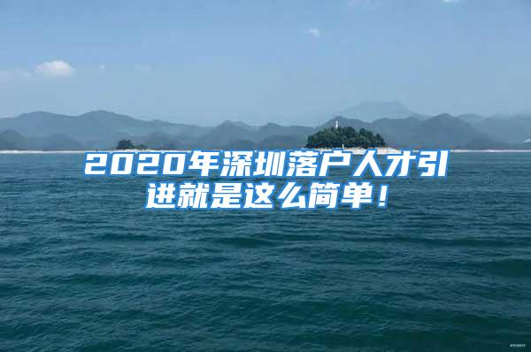 2020年深圳落戶人才引進(jìn)就是這么簡單！