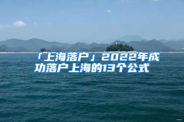 「上海落戶」2022年成功落戶上海的13個(gè)公式