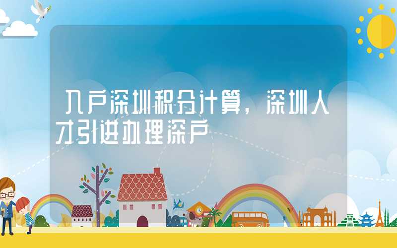 入戶深圳積分計算,深圳人才引進(jìn)辦理深戶