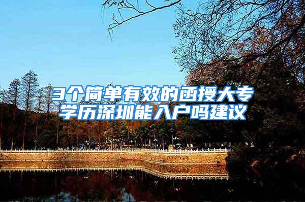 3個簡單有效的函授大專學(xué)歷深圳能入戶嗎建議