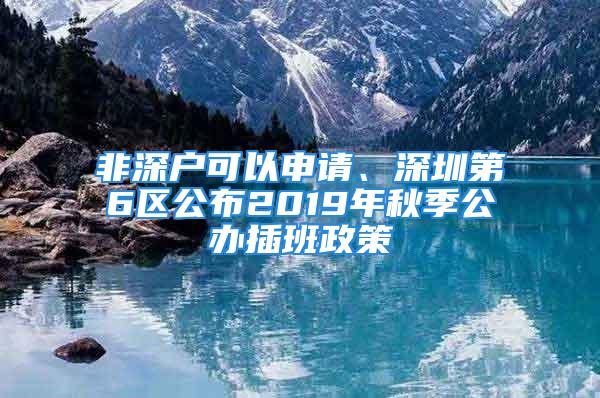 非深戶可以申請(qǐng)、深圳第6區(qū)公布2019年秋季公辦插班政策