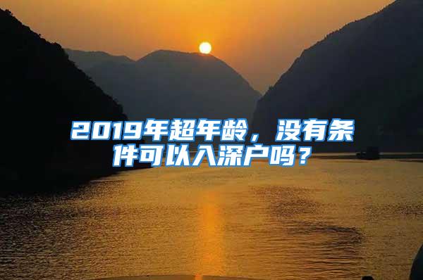 2019年超年齡，沒有條件可以入深戶嗎？