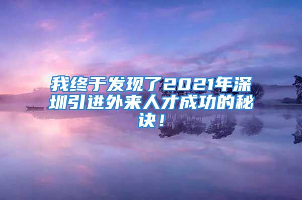 我終于發(fā)現(xiàn)了2021年深圳引進外來人才成功的秘訣！