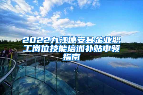 2022九江德安縣企業(yè)職工崗位技能培訓(xùn)補(bǔ)貼申領(lǐng)指南