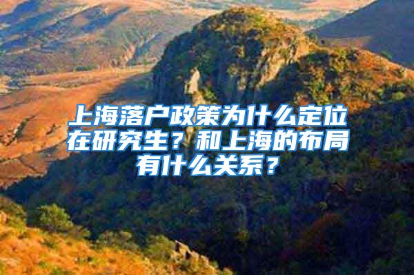 上海落戶政策為什么定位在研究生？和上海的布局有什么關系？