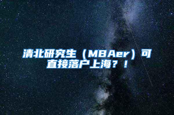 清北研究生（MBAer）可直接落戶上海？！