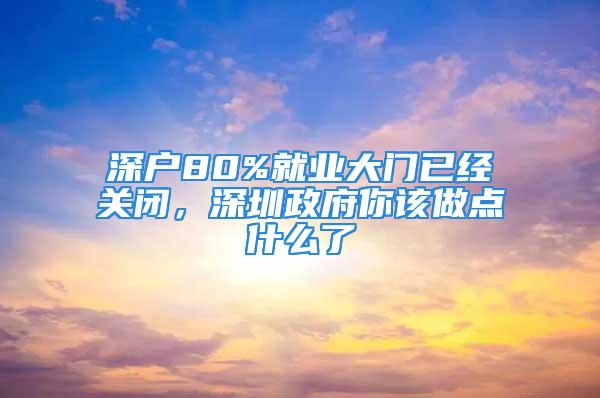 深戶80%就業(yè)大門已經(jīng)關(guān)閉，深圳政府你該做點什么了