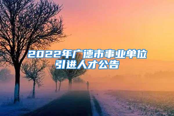 2022年廣德市事業(yè)單位引進(jìn)人才公告