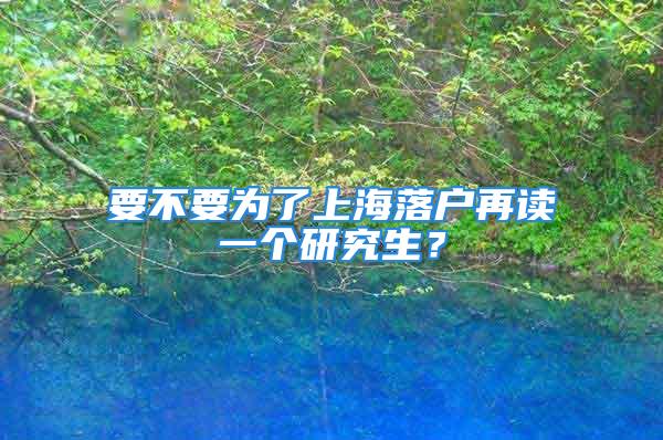 要不要為了上海落戶再讀一個(gè)研究生？