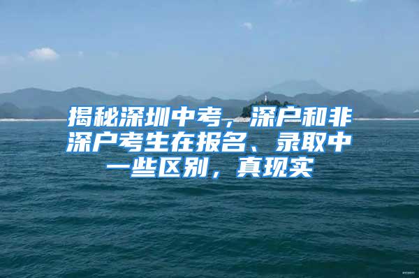 揭秘深圳中考，深戶和非深戶考生在報名、錄取中一些區(qū)別，真現(xiàn)實