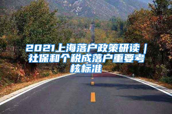 2021上海落戶政策研讀｜社保和個(gè)稅成落戶重要考核標(biāo)準(zhǔn)