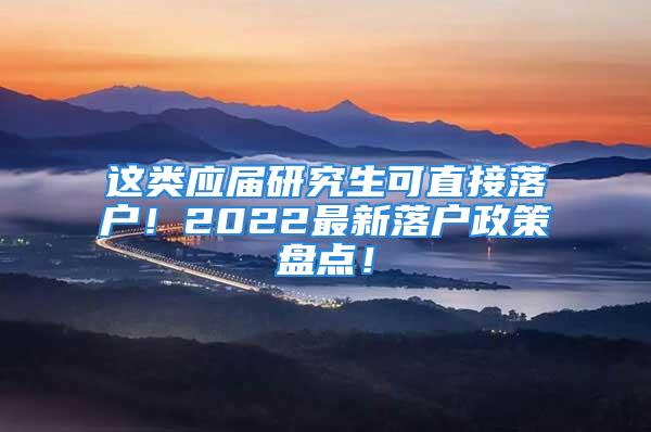 這類應(yīng)屆研究生可直接落戶！2022最新落戶政策盤點！