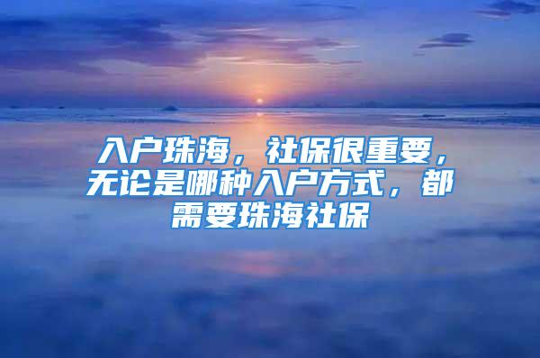 入戶珠海，社保很重要，無論是哪種入戶方式，都需要珠海社保