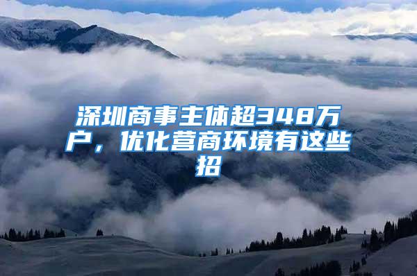 深圳商事主體超348萬(wàn)戶，優(yōu)化營(yíng)商環(huán)境有這些招