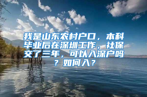 我是山東農(nóng)村戶口，本科畢業(yè)后在深圳工作，社保交了三年，可以入深戶嗎？如何入？