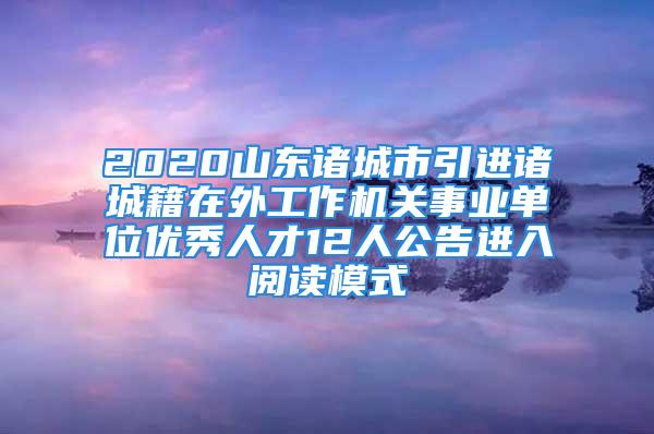 2020山東諸城市引進(jìn)諸城籍在外工作機(jī)關(guān)事業(yè)單位優(yōu)秀人才12人公告進(jìn)入閱讀模式