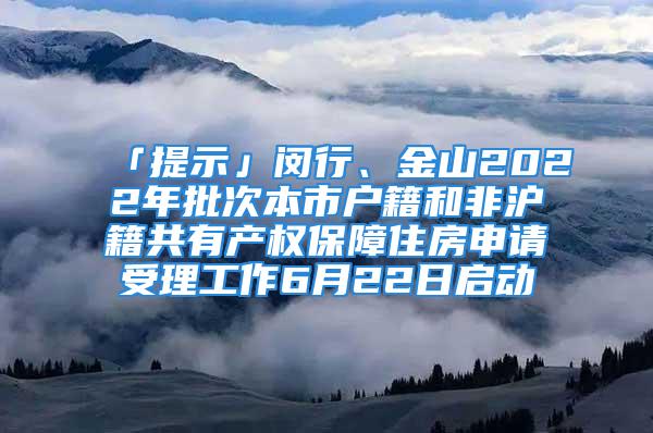 「提示」閔行、金山2022年批次本市戶籍和非滬籍共有產(chǎn)權(quán)保障住房申請(qǐng)受理工作6月22日啟動(dòng)