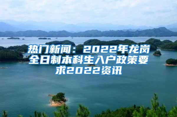 熱門新聞：2022年龍崗全日制本科生入戶政策要求2022資訊