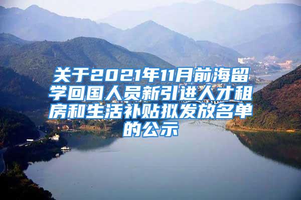 關(guān)于2021年11月前海留學回國人員新引進人才租房和生活補貼擬發(fā)放名單的公示