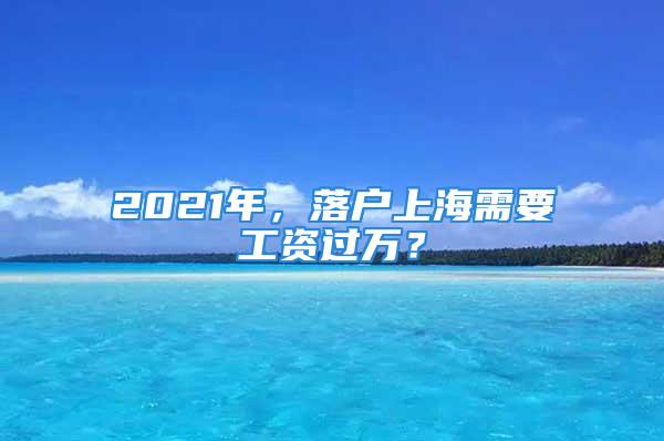 2021年，落戶上海需要工資過萬(wàn)？