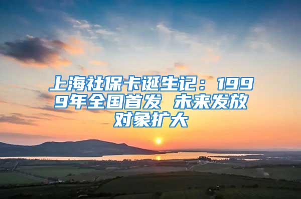 上海社?？ㄕQ生記：1999年全國首發(fā) 未來發(fā)放對(duì)象擴(kuò)大