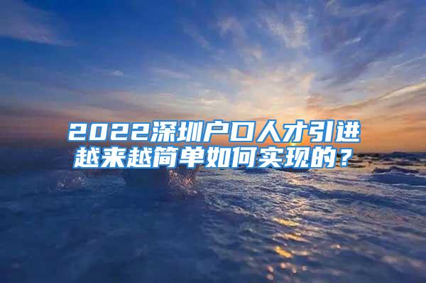 2022深圳戶口人才引進(jìn)越來越簡單如何實(shí)現(xiàn)的？