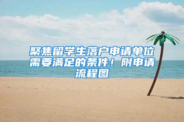 聚焦留學(xué)生落戶申請(qǐng)單位需要滿足的條件！附申請(qǐng)流程圖