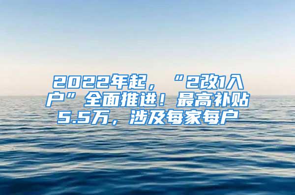 2022年起，“2改1入戶(hù)”全面推進(jìn)！最高補(bǔ)貼5.5萬(wàn)，涉及每家每戶(hù)