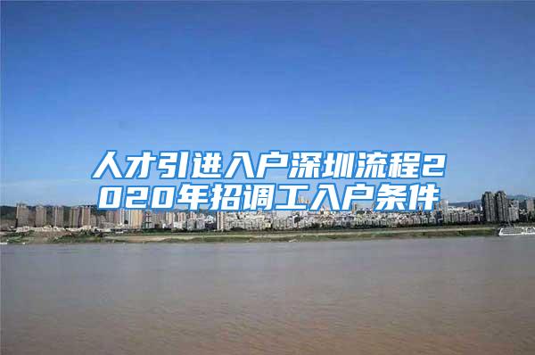 人才引進(jìn)入戶深圳流程2020年招調(diào)工入戶條件