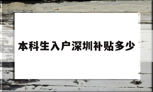 本科生入戶深圳補貼多少(本科生入深圳戶口有什么補助) 深圳核準入戶