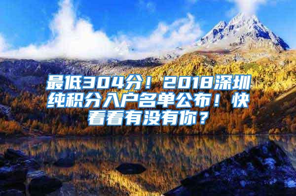 最低304分！2018深圳純積分入戶名單公布！快看看有沒有你？