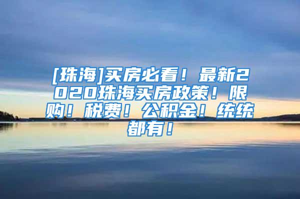 [珠海]買房必看！最新2020珠海買房政策！限購！稅費！公積金！統(tǒng)統(tǒng)都有！