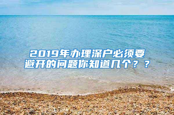 2019年辦理深戶必須要避開(kāi)的問(wèn)題你知道幾個(gè)？？