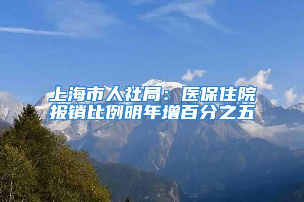 上海市人社局：醫(yī)保住院報(bào)銷比例明年增百分之五