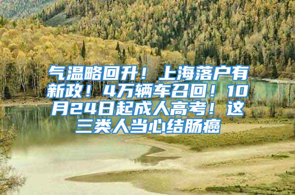 氣溫略回升！上海落戶有新政！4萬輛車召回！10月24日起成人高考！這三類人當心結腸癌