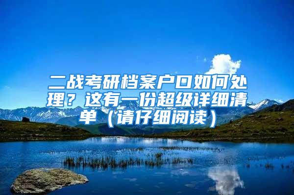 二戰(zhàn)考研檔案戶口如何處理？這有一份超級詳細(xì)清單（請仔細(xì)閱讀）