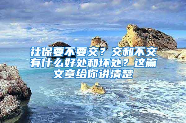 社保要不要交？交和不交有什么好處和壞處？這篇文章給你講清楚