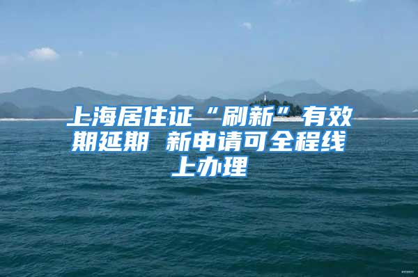 上海居住證“刷新”有效期延期 新申請可全程線上辦理