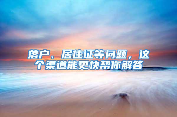 落戶、居住證等問題，這個(gè)渠道能更快幫你解答