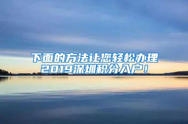 下面的方法讓您輕松辦理2019深圳積分入戶！